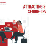 How to Attract and Retain Senior-Level Talent for Faster and Sustained Business Growth